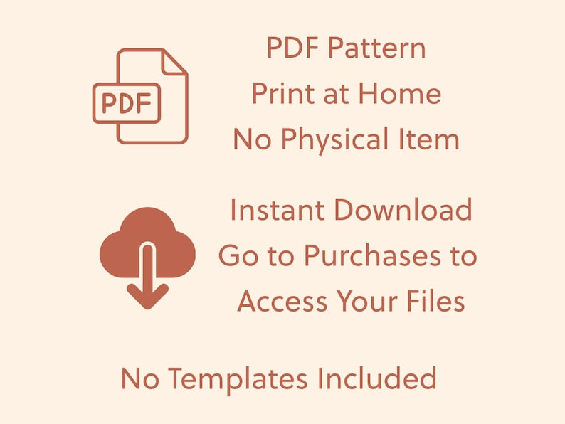 May include: A digital product image with text and icons. The text includes "PDF Pattern," "Print at Home," and "Instant Download." Icons include a PDF document and a cloud with a downward arrow. The image also states "No Physical Item" and "Go to Purchases to Access Your Files."