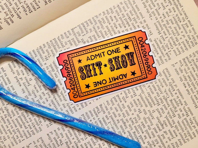 A Sticker that looks like a ticket: ADMIT ONE to the SHIT SHOW.