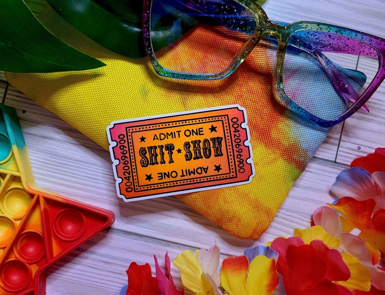 A Sticker that looks like a ticket: ADMIT ONE to the SHIT SHOW.