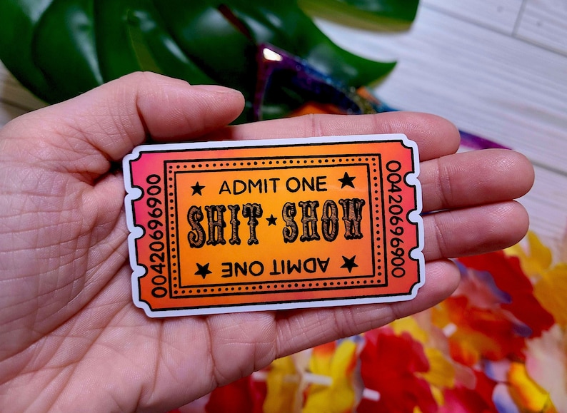 A Sticker that looks like a ticket: ADMIT ONE to the SHIT SHOW.