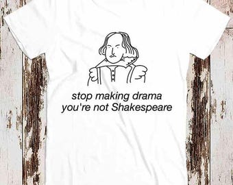 Stop Making Drama You&#39;re Not Shakespeare Funny Super Cool Best Gift Top Tee T Shirt 8843