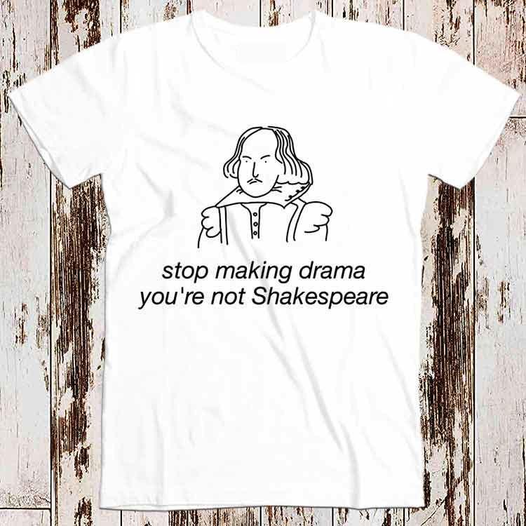 Stop Making Drama You're Not Shakespeare Funny Super Cool Best Gift Top Tee T Shirt 8843