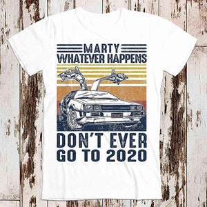 Marty Whatever Happens Don&#39;t Ever Go To 2020 Funny Cool T Shirt Men Women Unisex 80s Vintage Back To The Future Movie Lockdown Top Tee 8019