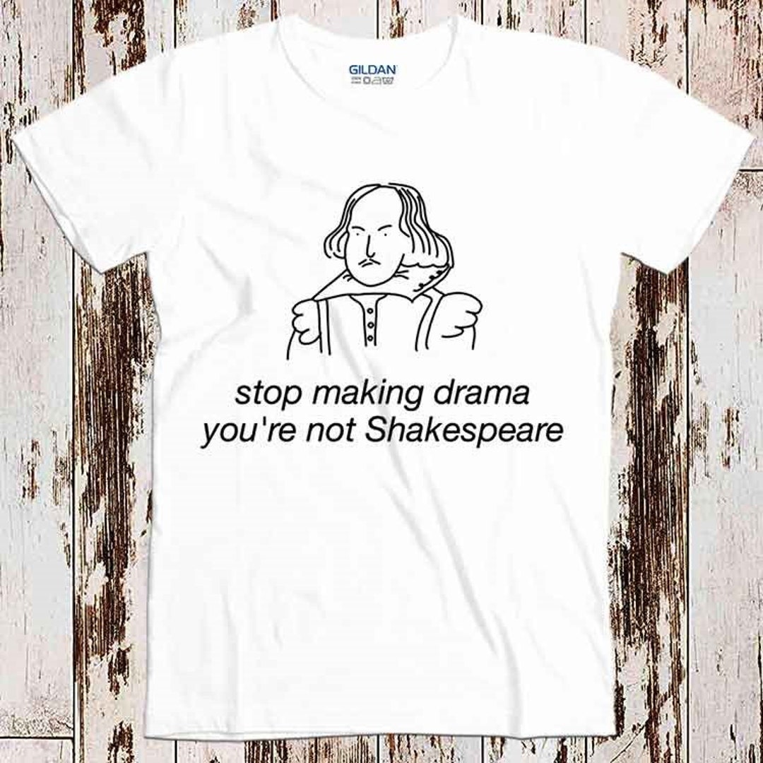 Stop Making Drama You're Not Shakespeare Funny Super Cool Best Gift Top ...
