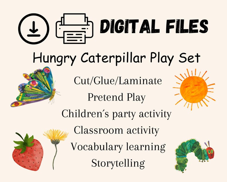 May include: Digital printable files for a Hungry Caterpillar play set. The set includes images of a caterpillar, butterfly, sun, strawberry, and a flower. The text "DIGITAL FILES" and "Hungry Caterpillar Play Set" is included in the image.