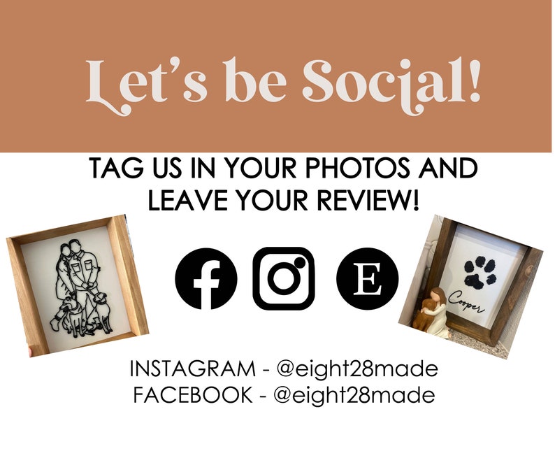 May include: A collage of images showing custom wood signs with black and white illustrations of a couple and a dog, and a paw print with the name "Cooper". The text "Let's be Social!" is at the top of the image. The text "TAG US IN YOUR PHOTOS AND LEAVE YOUR REVIEW!" is below the images. Social media icons for Facebook, Instagram, and Etsy are below the text. The text "INSTAGRAM - @eight28made" and "FACEBOOK - @eight28made" is at the bottom of the image.