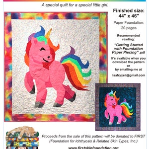 May include: A pink and rainbow unicorn quilt pattern, titled "Norah's Unicorn", with a finished size of 44 inches by 46 inches. The pattern is a foundation paper pieced pattern by Lisa Fryxell. Proceeds from the sale of this pattern will be donated to FIRST (Foundation for Ichthyosis & Related Skin Types, Inc.).