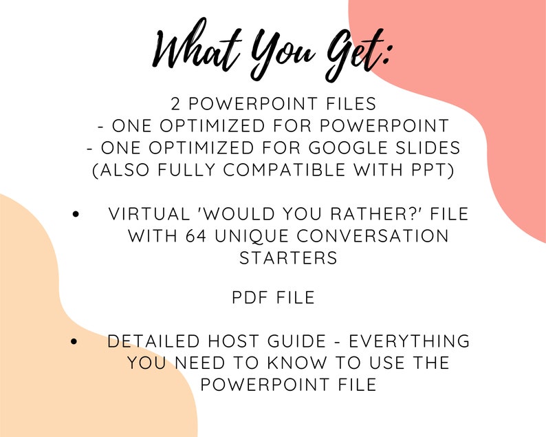 May include: A pink and peach graphic with the text "What You Get:" and a list of digital downloads for a virtual "Would You Rather?" game. The list includes two PowerPoint files, one optimized for PowerPoint and one optimized for Google Slides, a virtual "Would You Rather?" file with 64 unique conversation starters, and a PDF file with a detailed host guide.
