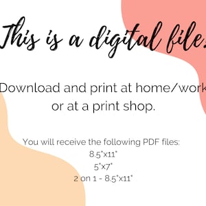 May include: Text on a white background with peach and light orange shapes. The text reads: "This is a digital file! Download and print at home/work or at a print shop. You will receive the following PDF files: 8.5"x11", 5"x7", 2 on 1 - 8.5"x11""