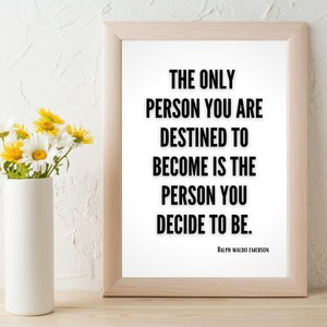 A quote by Ralph Waldo Emerson - The only person you are destined to become is the person you decide to be - is framed on a table. the quote effortlessly fits the decor in any home.