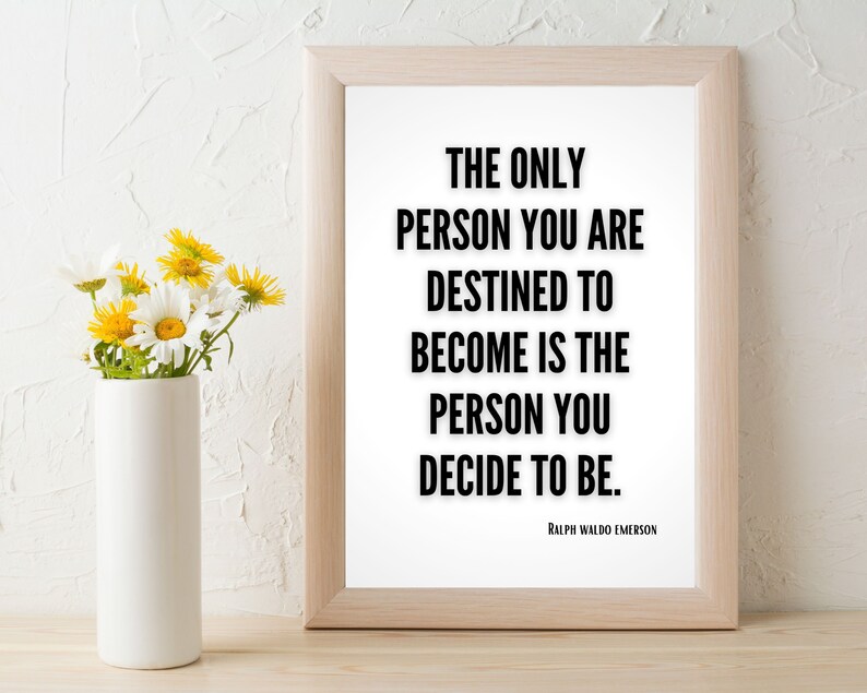 A quote by Ralph Waldo Emerson - The only person you are destined to become is the person you decide to be - is framed on a table. the quote effortlessly fits the decor in any home.