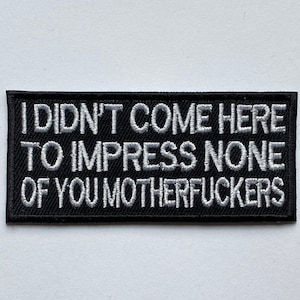 I didn’t Come here to impress none of you mother fuckers Embroidered Iron on Sew on Patch Badge For Clothes etc. 10x4.8cm
