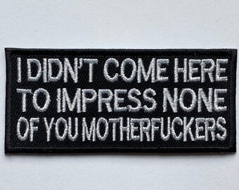 I didn’t Come here to impress none of you mother fuckers Embroidered Iron on Sew on Patch Badge For Clothes etc. 10x4.8cm