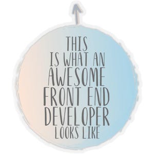 May include: A round sticker with a gradient background of peach and blue, featuring the text "THIS IS WHAT AN AWESOME FRONT END DEVELOPER LOOKS LIKE" in gray. An upward-pointing arrow is at the top.