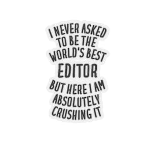 May include: A white sticker with black text that reads "I never asked to be the world's best editor but here I am absolutely crushing it."