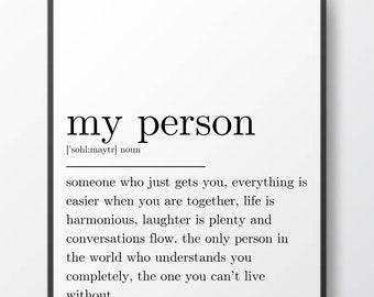 May include: Black and white typography print with the word "my person" defined as "someone who just gets you, everything is easier when you are together, life is harmonious, laughter is plenty and conversations flow. The only person in the world who understands you completely, the one you can't live without."