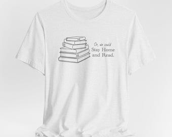 Or We Could Stay Home and Read | Bibliophile | Librarian | Book Lover | Unisex Jersey Short Sleeve Tee