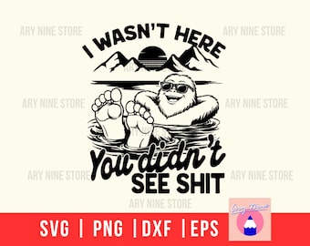 We Weren't Here You Did't See Shit Bigfoot, Sasquatch Lake Bum Vacay Design For Digital Download, Svg Png Dxf for Wood Sign T-shirt Dad Gift