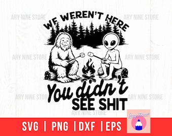 We Weren't Here You Did't See Shit Bigfoot Alien, Funny Sasquatch UFO Design, Pacific Northwest Svg Cryptid Sci Fi Png Digital Download