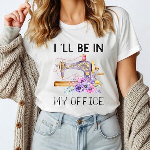 Sewing Shirt, Sewing Machine Tee, I&#39;ll Be In My Office Sewing Tshirt, Sewing Lover Gift,Shirt For Quilter,Funny Quilting Shirt,Needle Worker
