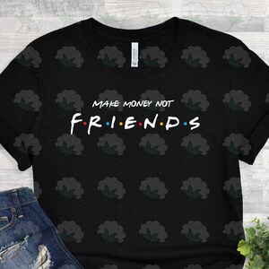 Make money not friends t-shirt | Funny friends t-shirt | Custom t-shirt | Friends gift t-shirt | Cute t-shirt |