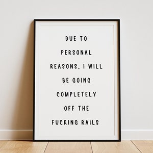 May include: Black and white framed print with the text "Due to personal reasons, I will be going completely off the fucking rails."