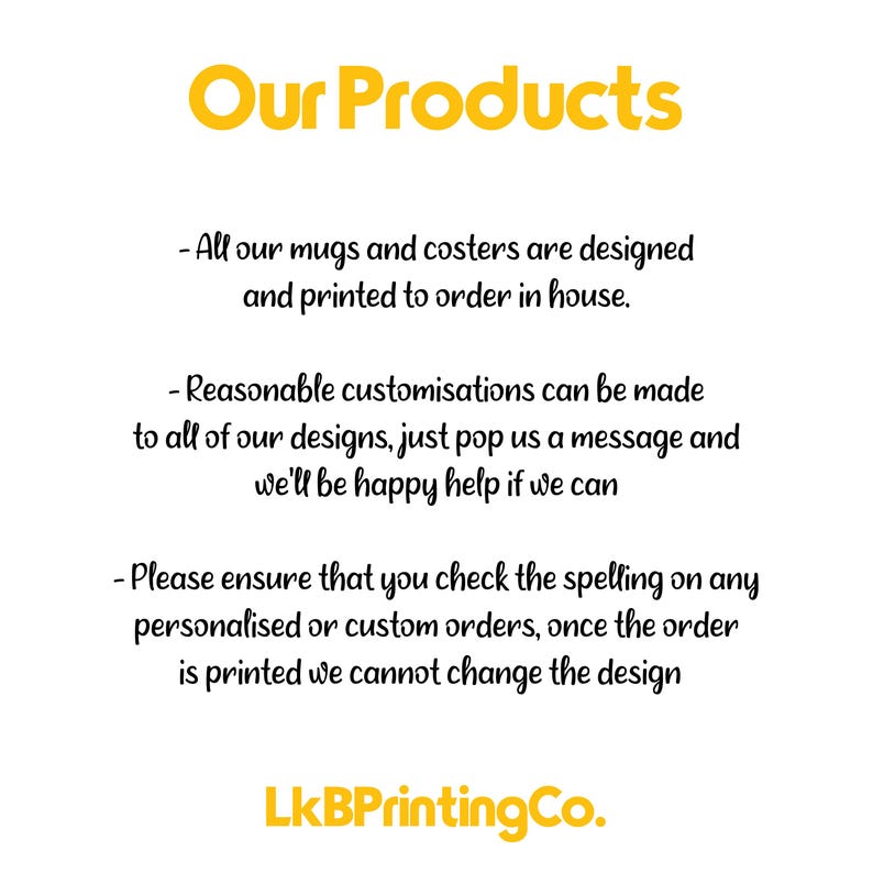 May include: A white informational sign with yellow text reading Our Products at the top and LkBPrintingCo. at the bottom. The text explains that mugs and coasters are printed to order, customisations are possible, and spelling must be verified.