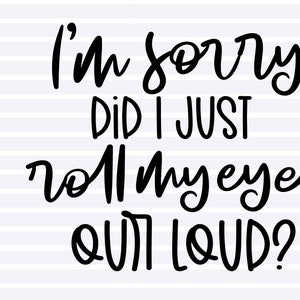 I'm sorry Did I just roll my eyes out loud, Funny SVG, PNG file, T-shirt Design, Instant Digital Download