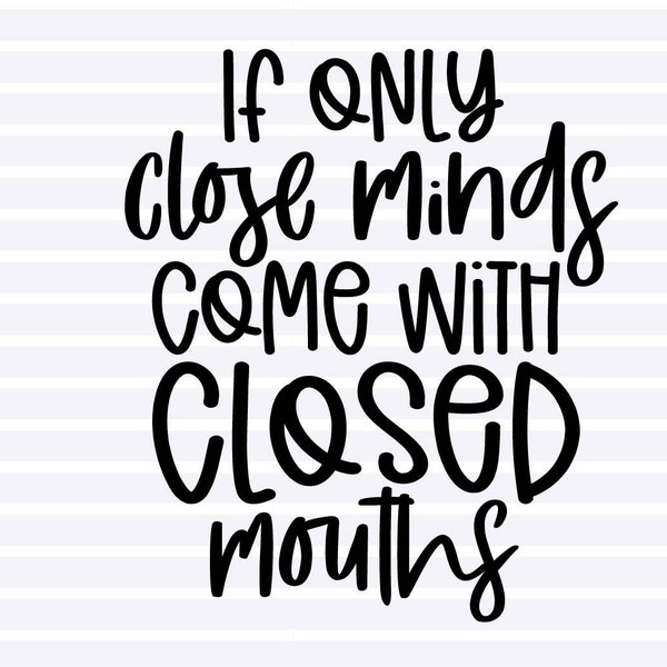 If only closed minds come with closed mouths SVG, Funny SVG, PNG file, T-shirt Design, Instant Digital Download