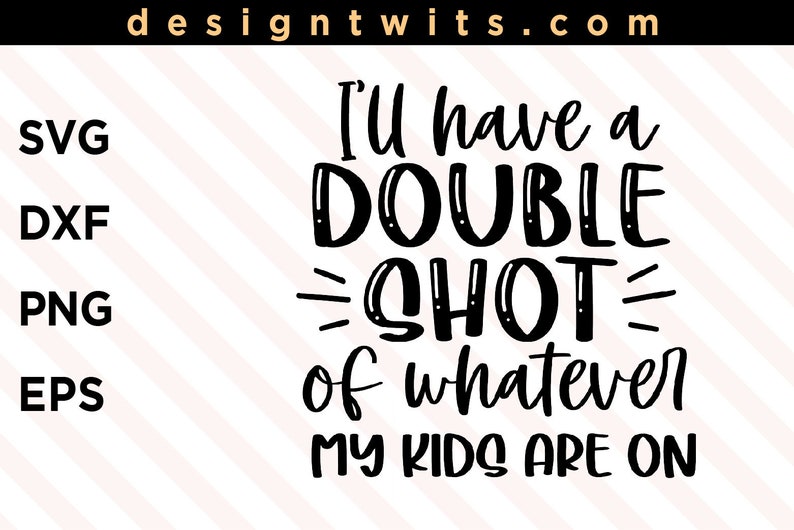 I/'ll Have A Double Shot Of Whatever My kids Are On T-shirt Design Funny SVG PNG file Instant Digital Download