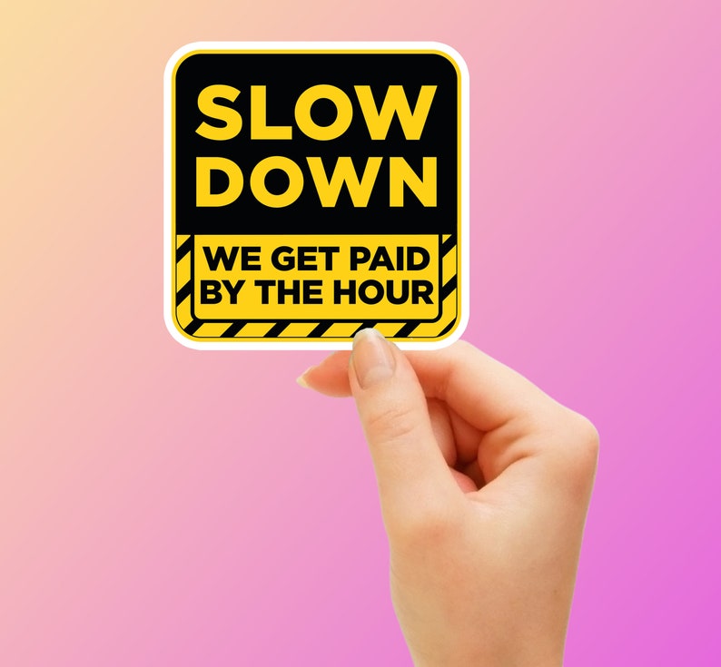 Sign Sticker Funny Sticker Slow Down We Get Paid By The Hour Etsy sign-sticker-funny-sticker-slow-down-we-get-paid-by-the-hour-etsy