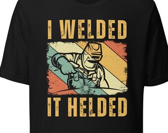 Welder shirt, gift for welder, welding gifts, welding shirt, I Welded It Helded shirt, i welded it welded t shirt