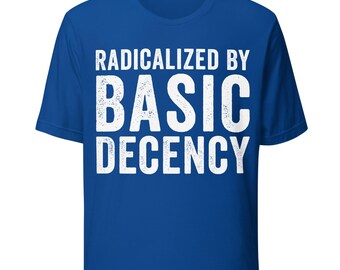 Radicalized By Basic Decency shirt Activist Protest Unisex t-shirt