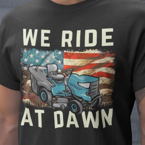 We ride at dawn lawnmower shirt, lawn mower shirt, funny mens shirts, mowing the lawn shirt, American flag lawn mower, yard work shirt
