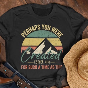 Perhaps You Were Created Tshirt, Christian Shirt,  Esther 4 14 shirt, perhaps you were created for such a time as this
