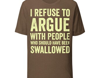 I Refuse to Argue With People Who Should Have Been Swallowed Shirt