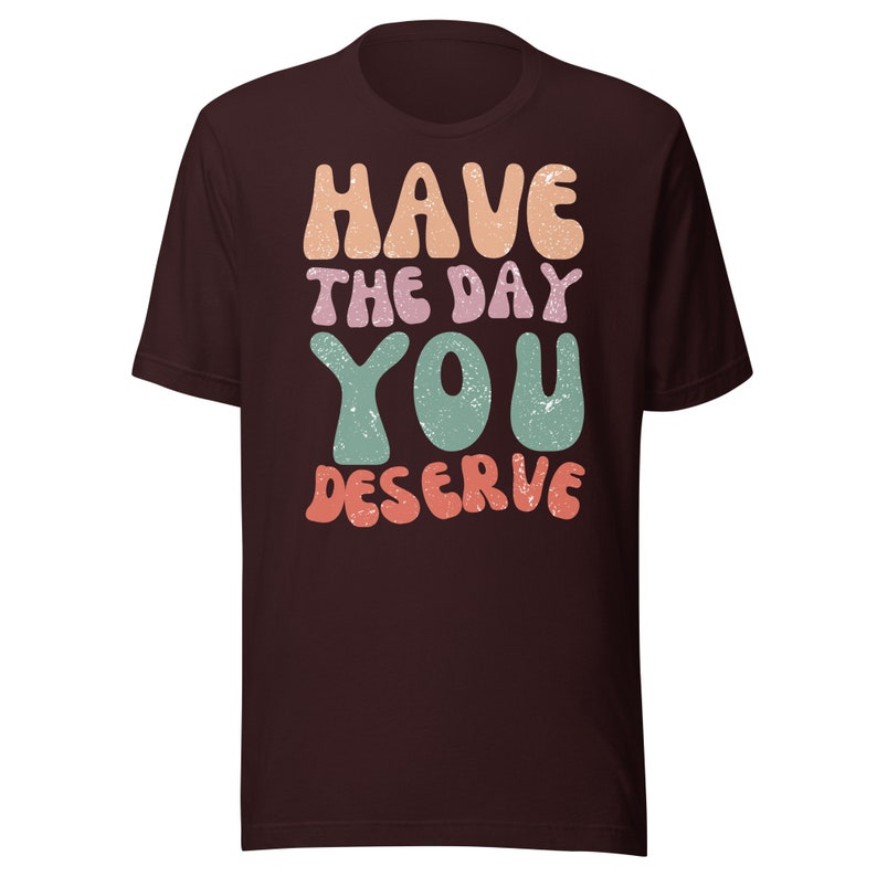 Have the Day You Deserve Shirt Motivational Shirt - Etsy