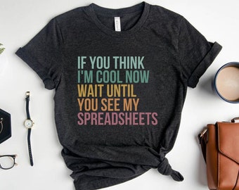 If You Think I'm Cool Now Wait Until You See My Spreadsheets, Spreadsheet Shirt, Accounting Shirt, Accountant Gift, CPA Shirt, Funny CPA Tee