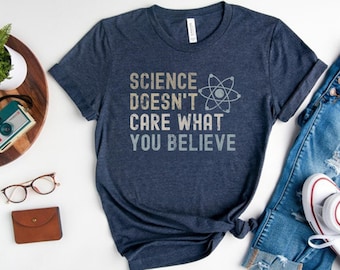 Science Doesn't Care What You Believe Shirt, Funny Science Shirt, Science Is Real Shirt, Science Teacher Shirt, Scientist Gift, Unisex Fit