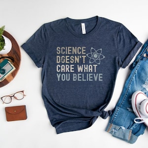 Science Doesn't Care What You Believe Shirt, Funny Science Shirt, Science Is Real Shirt, Science Teacher Shirt, Scientist Gift, Unisex Fit