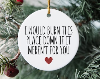 May include: White ceramic Christmas ornament with the text "I would burn this place down if it weren't for you" and a small red heart.