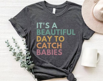 It&#39;s A Beautiful Day To Catch Babies, Midwife Shirt, Labor And Delivery Nurse Gift, OB Doctor Gift, Doula Shirt, L and D Nurse Shirt, NICU