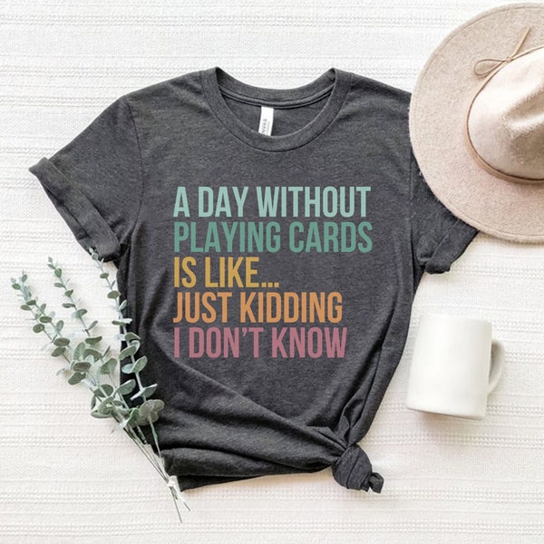 A Day Without Playing Cards Is Like Just Kidding I Don't Know, Card Games Shirt, Game Night Shirt, Euchre Shirts, Card Game Player Gift