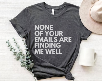 None Of Your Emails Are Finding Me Well, Funny Work Shirt, Manager Gift, Snarky Tshirts, Office Clothing, Coworker Shirt, Working Humor Tees
