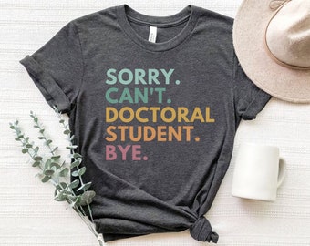 Sorry Can&#39;t Doctoral Student Bye, Doctoral Student Shirt, Doctorate Gift, Future Doctor Shirt, PhD Shirt, Grad Student Shirt, Medical School
