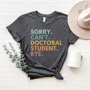 Sorry Can&#39;t Doctoral Student Bye, Doctoral Student Shirt, Doctorate Gift, Future Doctor Shirt, PhD Shirt, Grad Student Shirt, Medical School