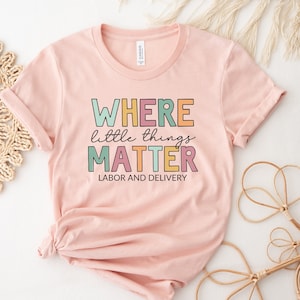 Where Little Things Matter Shirt, Labor And Delivery Nurse Shirt, L And D Nurse Shirt, Labor and Delivery Nurse Gift, Cute Baby Nurse Tee