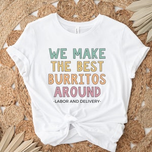We Make The Best Burritos Around, Labor and Delivery Nurse Shirt, L and D Team Shirts, Baby Nurse Tee, Labor and Delivery Nurse Gifts, L&D