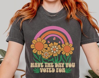 Have The Day You Voted For Shirt, Comfort Colors® Shirt, Democrat Shirt, Human Rights Shirt, Leftist Shirts, FDT Shirt, Protest Clothing
