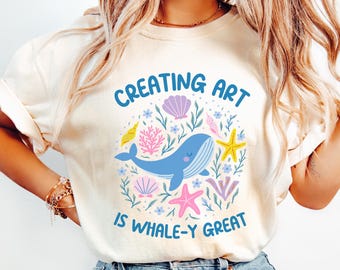 Creating Art Is Whale-y Great Shirt, Comfort Colors Teacher Shirt, Ocean Teacher Shirt, Art Teacher Shirt, Sea Teach Shirts, Beach Theme